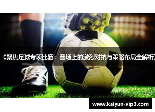 《聚焦足球专项比赛：赛场上的激烈对抗与策略布局全解析》