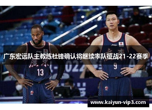 广东宏远队主教练杜锋确认将继续率队征战21-22赛季
